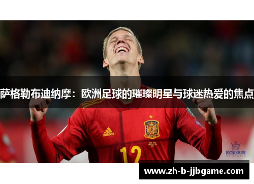 萨格勒布迪纳摩:欧洲足球的璀璨明星与球迷热爱的焦点 萨格勒布迪纳摩:欧洲足球的璀璨明星与球迷热爱的焦点