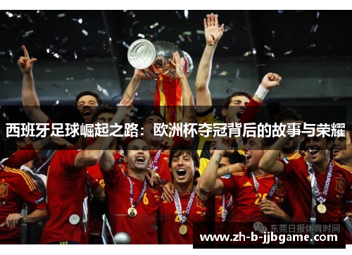 西班牙足球崛起之路：欧洲杯夺冠背后的故事与荣耀