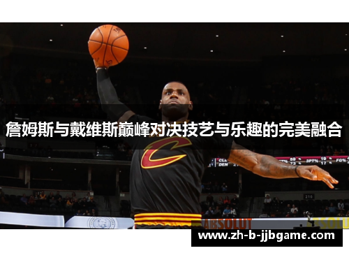 詹姆斯与戴维斯巅峰对决技艺与乐趣的完美融合