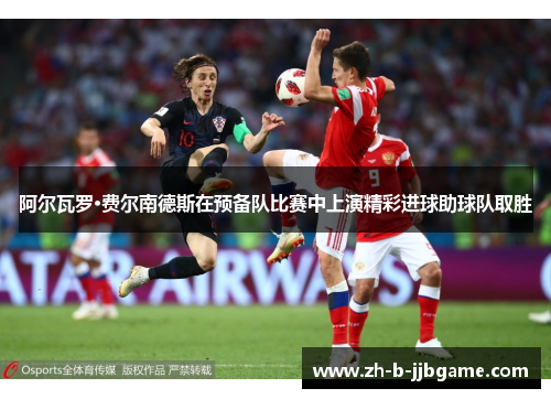 阿尔瓦罗·费尔南德斯在预备队比赛中上演精彩进球助球队取胜 阿尔瓦罗·费尔南德斯在预备队比赛中上演精彩进球助球队取胜