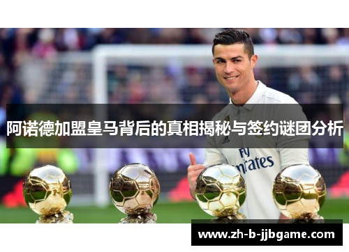 阿诺德加盟皇马背后的真相揭秘与签约谜团分析 阿诺德加盟皇马背后的真相揭秘与签约谜团分析