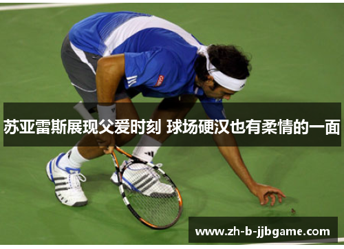 苏亚雷斯展现父爱时刻 球场硬汉也有柔情的一面