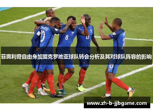 菲奥利奇自由身加盟克罗地亚球队转会分析及其对球队阵容的影响