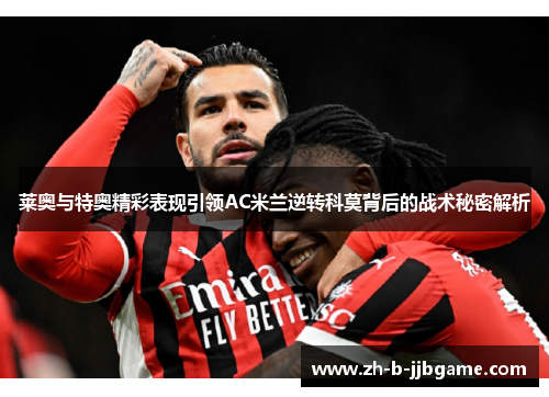 莱奥与特奥精彩表现引领AC米兰逆转科莫背后的战术秘密解析 莱奥与特奥精彩表现引领AC米兰逆转科莫背后的战术秘密解析