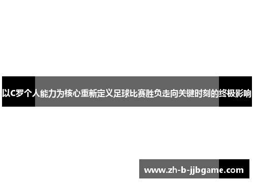 以C罗个人能力为核心重新定义足球比赛胜负走向关键时刻的终极影响
