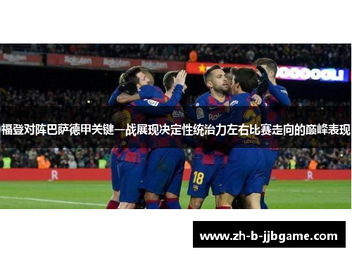 福登对阵巴萨德甲关键一战展现决定性统治力左右比赛走向的巅峰表现