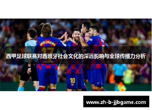 西甲足球联赛对西班牙社会文化的深远影响与全球传播力分析