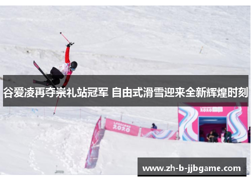 谷爱凌再夺崇礼站冠军 自由式滑雪迎来全新辉煌时刻