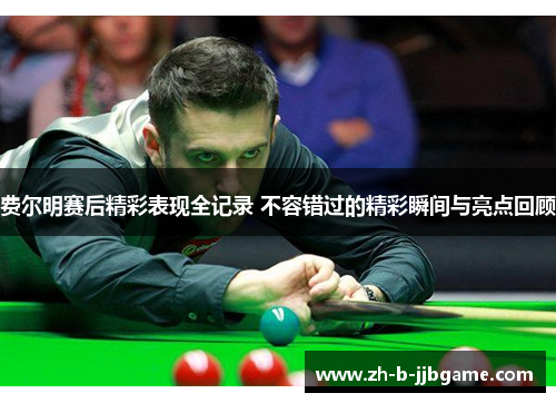 费尔明赛后精彩表现全记录 不容错过的精彩瞬间与亮点回顾