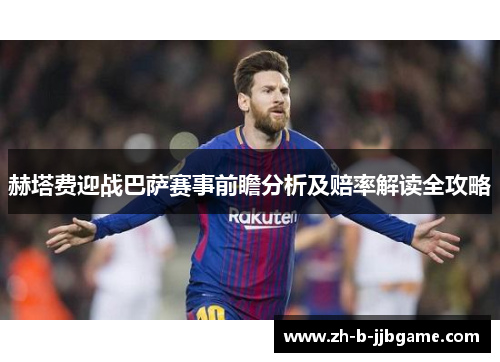 赫塔费迎战巴萨赛事前瞻分析及赔率解读全攻略
