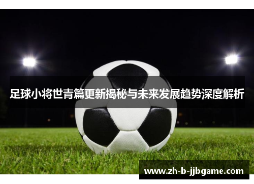 足球小将世青篇更新揭秘与未来发展趋势深度解析