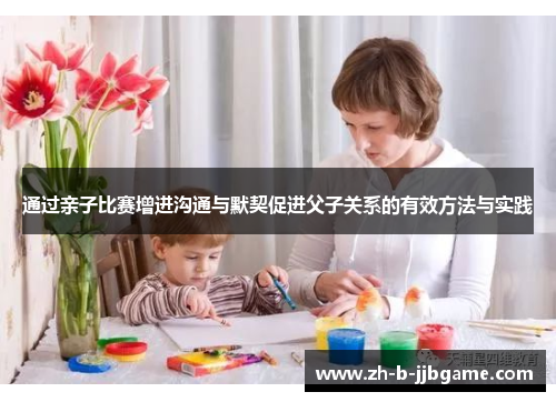 通过亲子比赛增进沟通与默契促进父子关系的有效方法与实践 通过亲子比赛增进沟通与默契促进父子关系的有效方法与实践