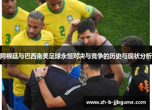 阿根廷与巴西南美足球永恒对决与竞争的历史与现状分析
