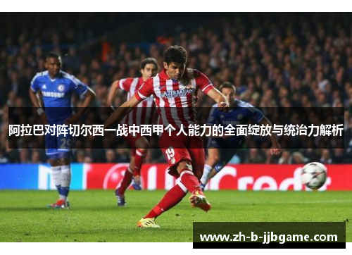 阿拉巴对阵切尔西一战中西甲个人能力的全面绽放与统治力解析