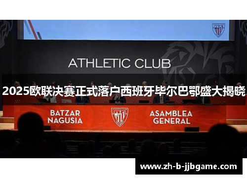 2025欧联决赛正式落户西班牙毕尔巴鄂盛大揭晓 2025欧联决赛正式落户西班牙毕尔巴鄂盛大揭晓