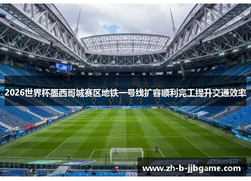 2026世界杯墨西哥城赛区地铁一号线扩容顺利完工提升交通效率 2026世界杯墨西哥城赛区地铁一号线扩容顺利完工提升交通效率