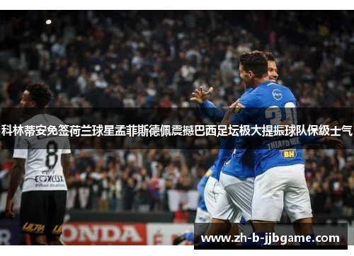 科林蒂安免签荷兰球星孟菲斯德佩震撼巴西足坛极大提振球队保级士气