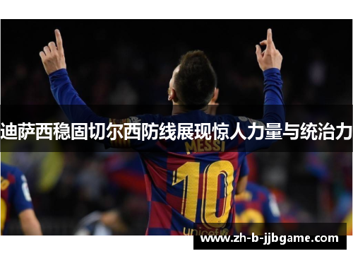 迪萨西稳固切尔西防线展现惊人力量与统治力 迪萨西稳固切尔西防线展现惊人力量与统治力