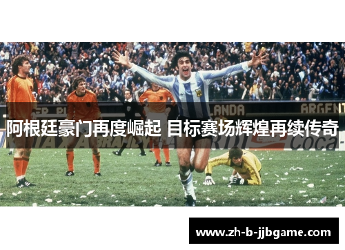 阿根廷豪门再度崛起 目标赛场辉煌再续传奇