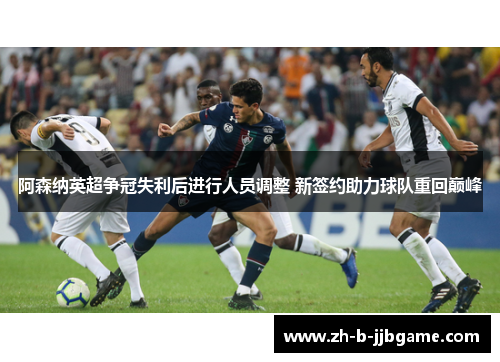 阿森纳英超争冠失利后进行人员调整 新签约助力球队重回巅峰