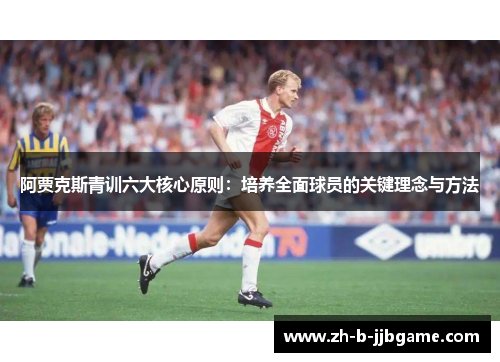 阿贾克斯青训六大核心原则：培养全面球员的关键理念与方法