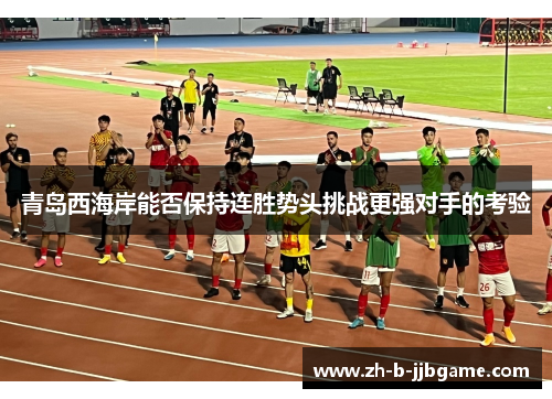 青岛西海岸能否保持连胜势头挑战更强对手的考验