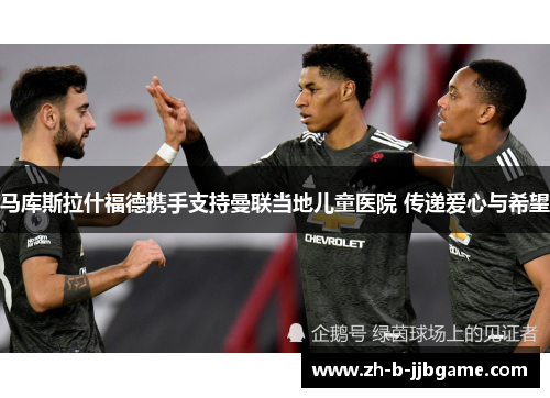马库斯拉什福德携手支持曼联当地儿童医院 传递爱心与希望