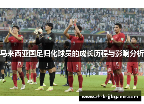 马来西亚国足归化球员的成长历程与影响分析