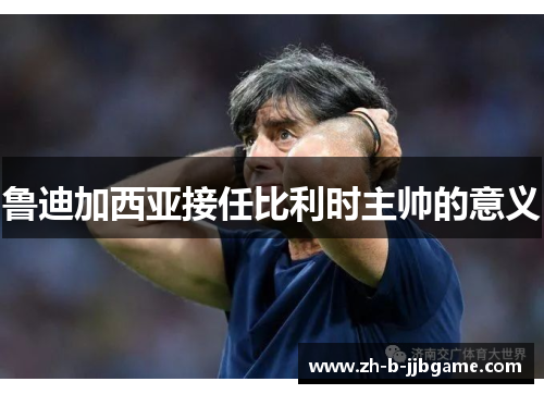 鲁迪加西亚接任比利时主帅的意义