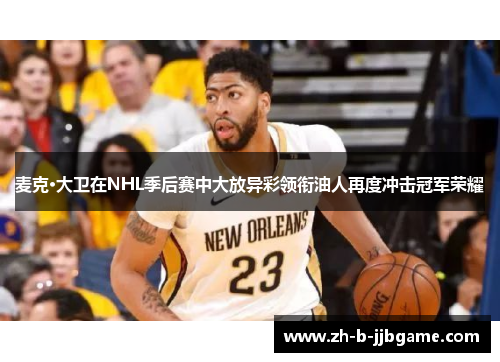 麦克·大卫在NHL季后赛中大放异彩领衔油人再度冲击冠军荣耀