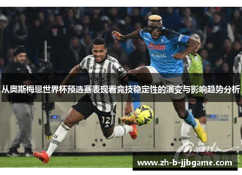 从奥斯梅恩世界杯预选赛表现看竞技稳定性的演变与影响趋势分析