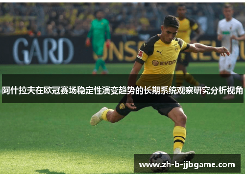 阿什拉夫在欧冠赛场稳定性演变趋势的长期系统观察研究分析视角