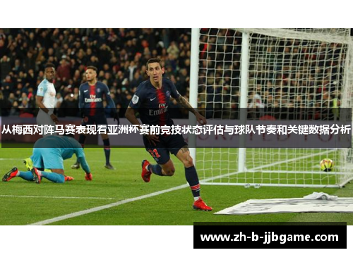 从梅西对阵马赛表现看亚洲杯赛前竞技状态评估与球队节奏和关键数据分析 从梅西对阵马赛表现看亚洲杯赛前竞技状态评估与球队节奏和关键数据分析