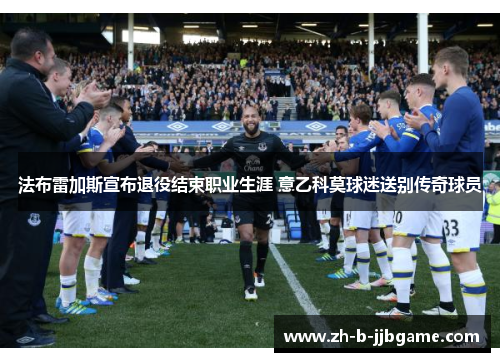 法布雷加斯宣布退役结束职业生涯 意乙科莫球迷送别传奇球员 法布雷加斯宣布退役结束职业生涯 意乙科莫球迷送别传奇球员