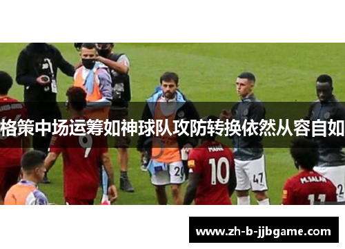 格策中场运筹如神球队攻防转换依然从容自如 格策中场运筹如神球队攻防转换依然从容自如