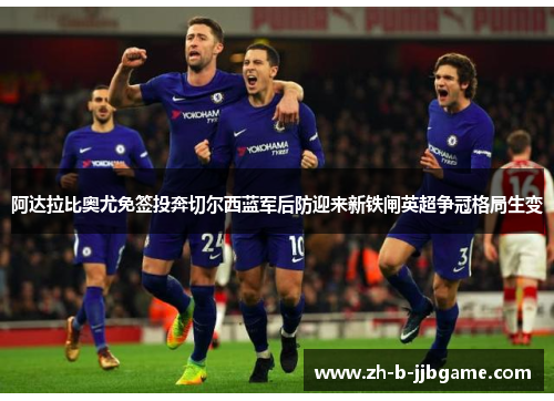 阿达拉比奥尤免签投奔切尔西蓝军后防迎来新铁闸英超争冠格局生变